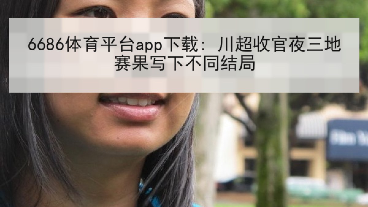 6686体育平台app下载: 川超收官夜三地赛果写下不同结局