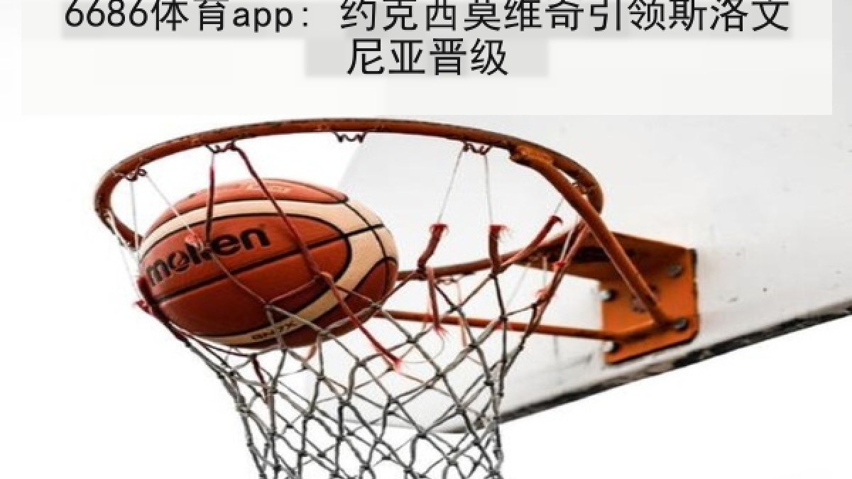 6686体育app: 约克西莫维奇引领斯洛文尼亚晋级