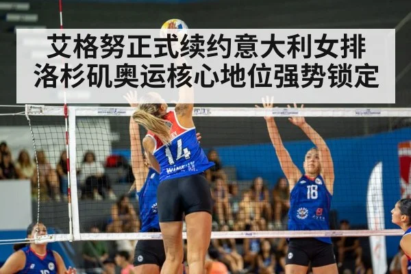 艾格努正式续约意大利女排 洛杉矶奥运核心地位强势锁定