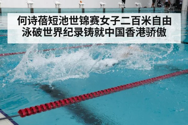 何诗蓓短池世锦赛女子二百米自由泳破世界纪录铸就中国香港骄傲