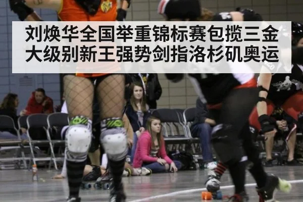 刘焕华全国举重锦标赛包揽三金 大级别新王强势剑指洛杉矶奥运