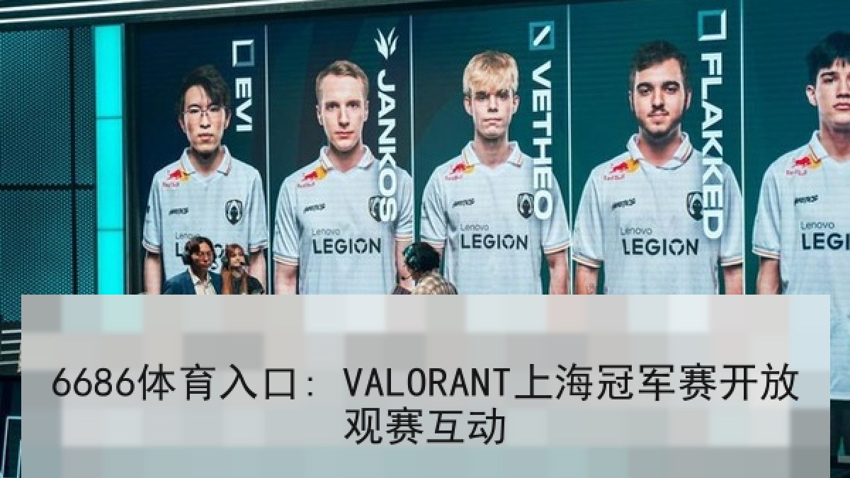 6686体育入口: VALORANT上海冠军赛开放观赛互动