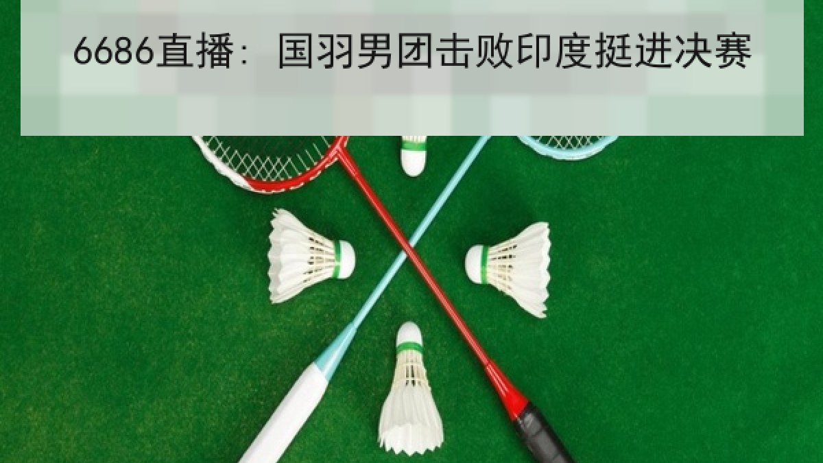 6686直播: 国羽男团击败印度挺进决赛